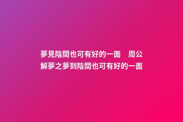 夢見陰間也可有好的一面　周公解夢之夢到陰間也可有好的一面